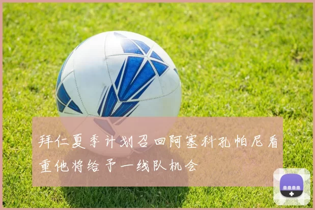 拜仁夏季计划召回阿塞科孔帕尼看重他将给予一线队机会