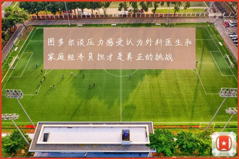 图多尔谈压力感受认为外科医生和家庭经济负担才是真正的挑战