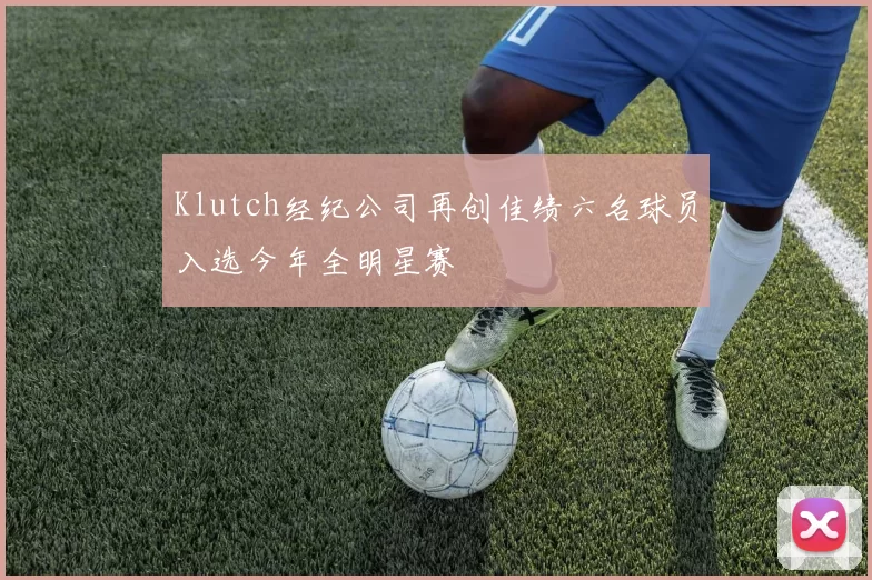 Klutch经纪公司再创佳绩六名球员入选今年全明星赛