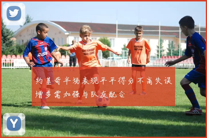 约基奇半场表现平平得分不高失误增多需加强与队友配合