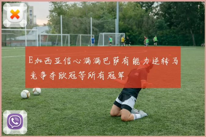 E加西亚信心满满巴萨有能力逆转马竞争夺欧冠等所有冠军